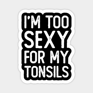 I'm Too Sexy For My Tonsils Magnet