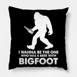 I wanna be the one who has a beer with bigfoot Pillow