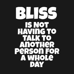 Bliss Is Not Having To Talk To Another Person For A Whole Day T-Shirt