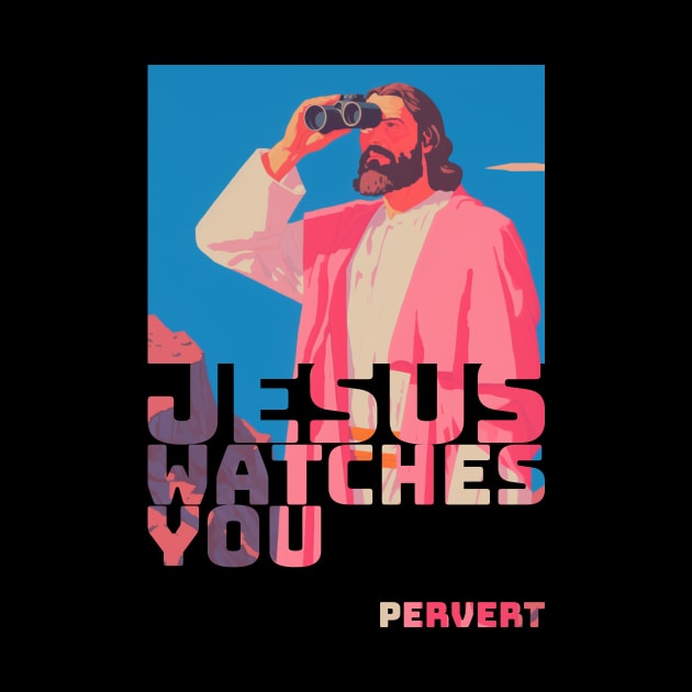 Jesus watches You....Pervert by DustedDesigns