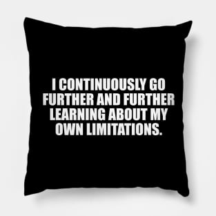 I continuously go further and further learning about my own limitations Pillow