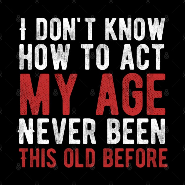 Funny Old People sayings, I Don't Know How To Act My Age by Alennomacomicart