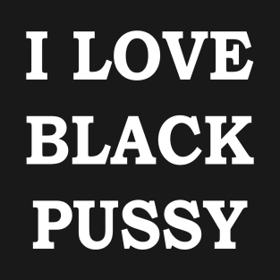 I Love Black Pussy T-Shirt