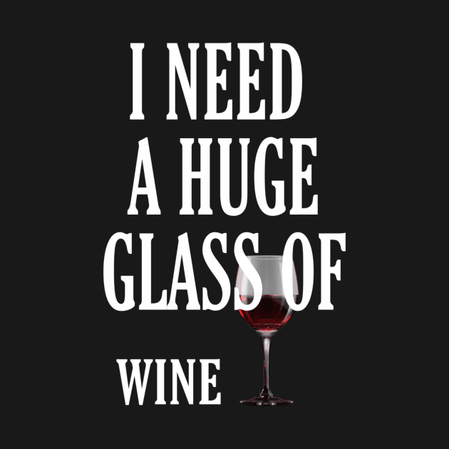 I Need a HUGe Glass of Wine by ERRAMSHOP