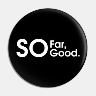 So For, So Good Pin