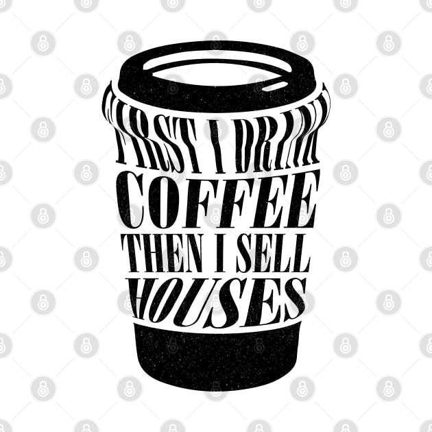 First I Drink Coffee Then I Sell Houses Funny Real Estate Saying by Nisrine