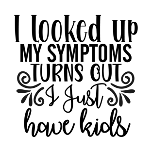 I looked up my symptoms turns out I just have kids T-Shirt