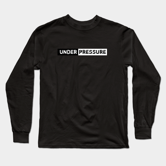 Under Pressure - Under Pressure - Long Sleeve T-Shirt | TeePublic