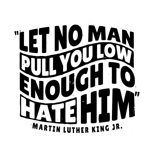 Martin Luther King Day 'Let No Man Pull you low Enough to hate him' Holliday by Popculture Tee Collection