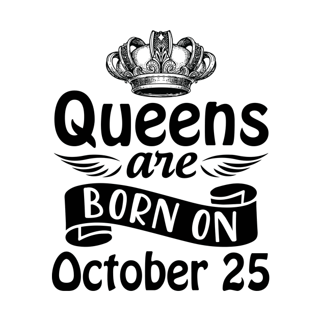 Queens Are Born On October 25 Happy Birthday To Me You Mommy Nana Aunt Sister Daughter Wife by joandraelliot