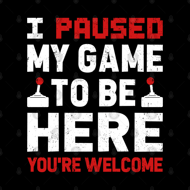 I Paused My Game To Be Here by TextTees