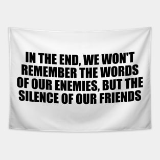 In the end, we won't remember the words of our enemies, but the silence of our friends Tapestry