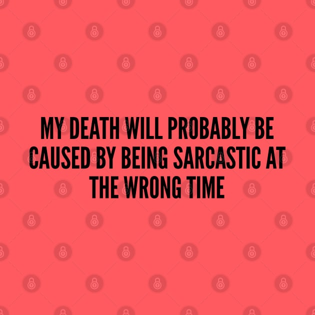 Sarcasm - My Death Will Probably Be Caused By Being Sarcastic At The Wrong Time - Funny Joke Statement Humor Slogan by sillyslogans