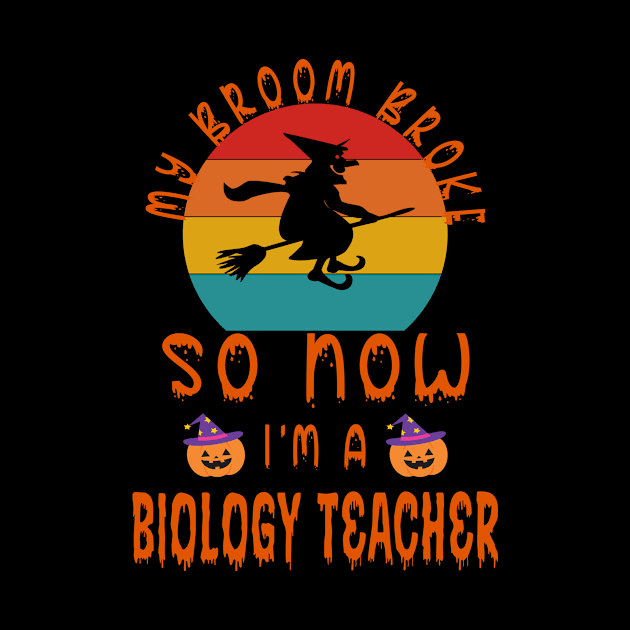 My Broom Broke So Now I'M A Biology Teacher - Biology Teacher halloween Gift by Designerabhijit