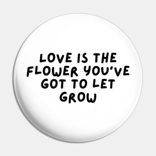 Love is the flower you’ve got to let grow Pin