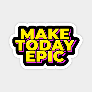 Make Today Epic Magnet