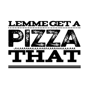 Lemme Get a Pizza That T-Shirt