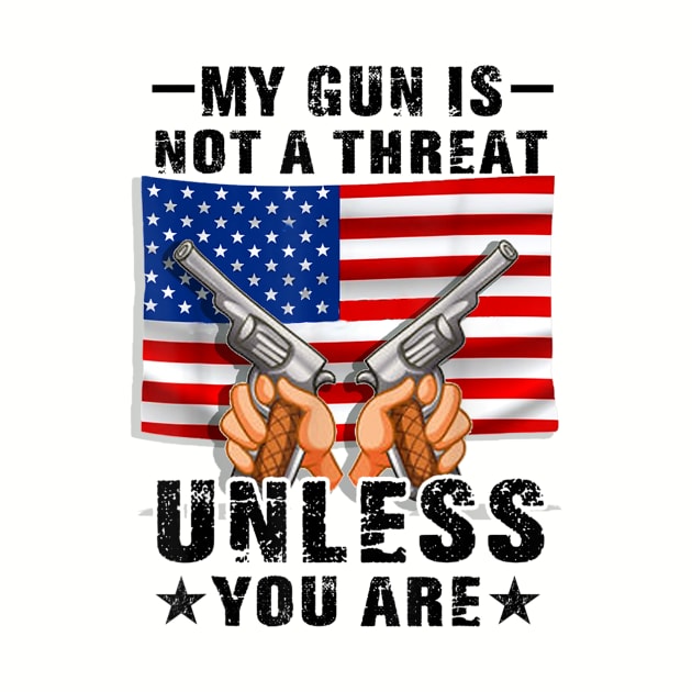 My Gun Is Not A Threat Unless You Are by Distefano