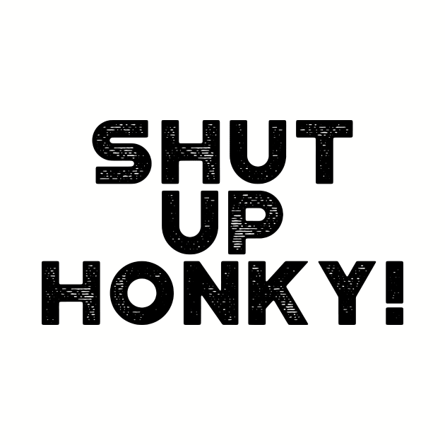 Shut Up Honky! Funny by truffela