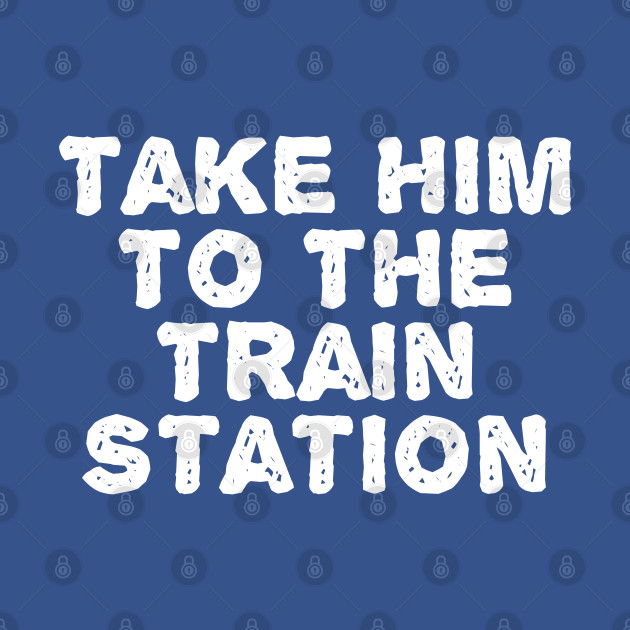 Disover Take Him To The Train Station - Take Him To The Train Station - T-Shirt