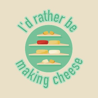 I'd Rather Be Making Cheese T-Shirt