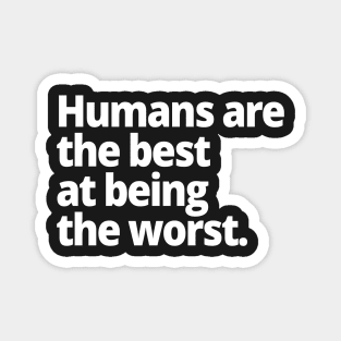 Humans are the best at being the worst. Magnet