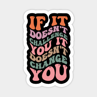 If it doesn't challenge you it doesn't change you Magnet