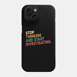 Stop Thinking And Start Investigating funny motivation Phone Case