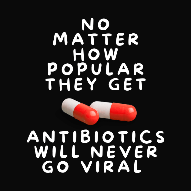 No Matter How Popular They Get Antibiotics Will Never Go Viral by karolynmarie