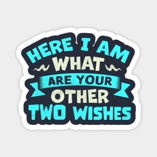 Here I Am What Are Your Other Two Wishes Magnet