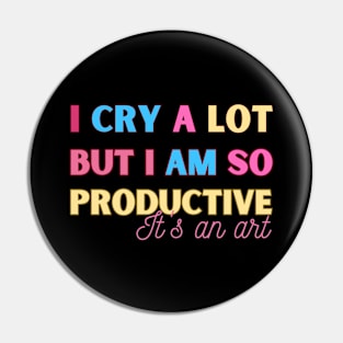 I Cry A Lot But I Am So Productive It's An Art Pin