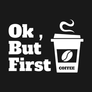 Ok , But First Coffee for coffee lover T-Shirt