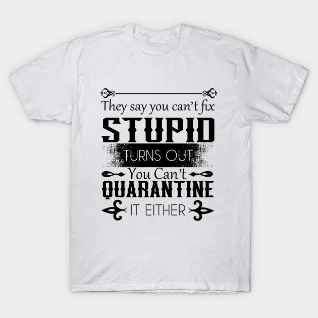 Discover they say you can't fix stupid turns out you can't quarantine it either, white lie party - Quarantine - T-Shirt