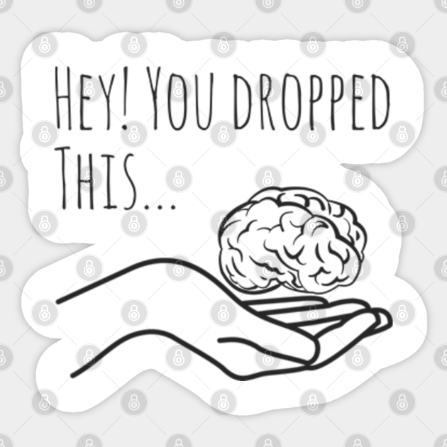 Sarcastic Hey You Dropped This Brain Sarcastic And Funny Sticker Teepublic