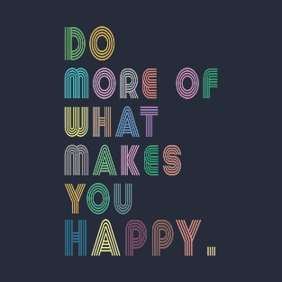 do more of what makes you happy T-Shirt