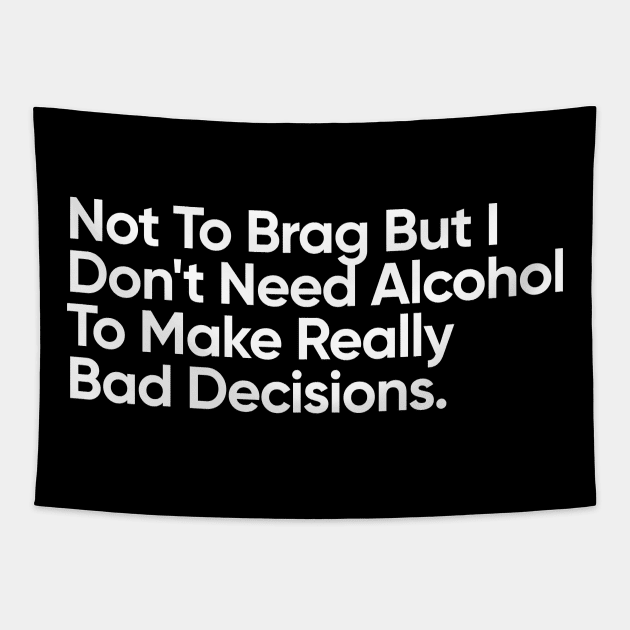 Not To Brag But I Don't Need Alcohol To Make Really Bad Decisions. Tapestry by EverGreene