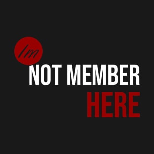 Im not member here T-Shirt