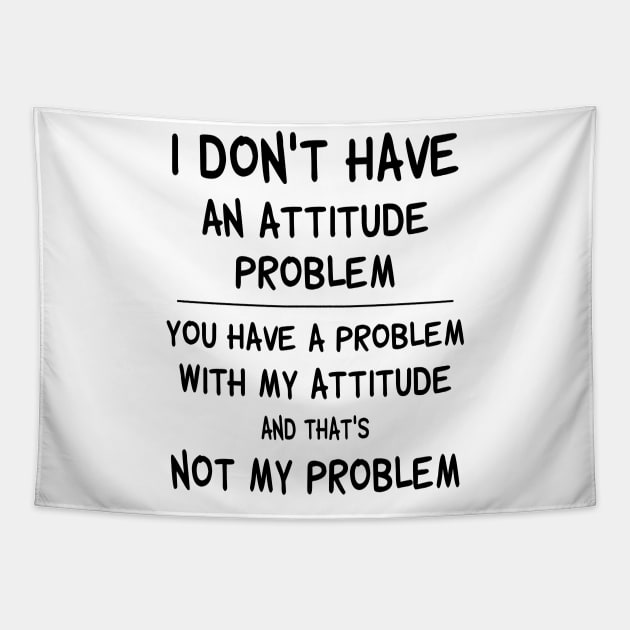 I Don't Have An Attitude Problem You Have A Problem With My Attitude And That's No My Problem Shirt Tapestry by Kelley Clothing