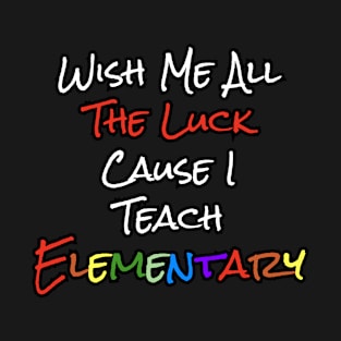 Wish Me All the Luck Cause I Teach Elementary T-Shirt