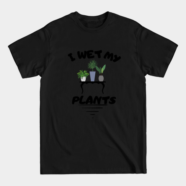 Discover I Wet My Plants - I Wet My Plants Gift - T-Shirt