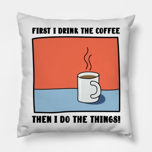 First I Drink The Coffee, Then I do the things! Pillow