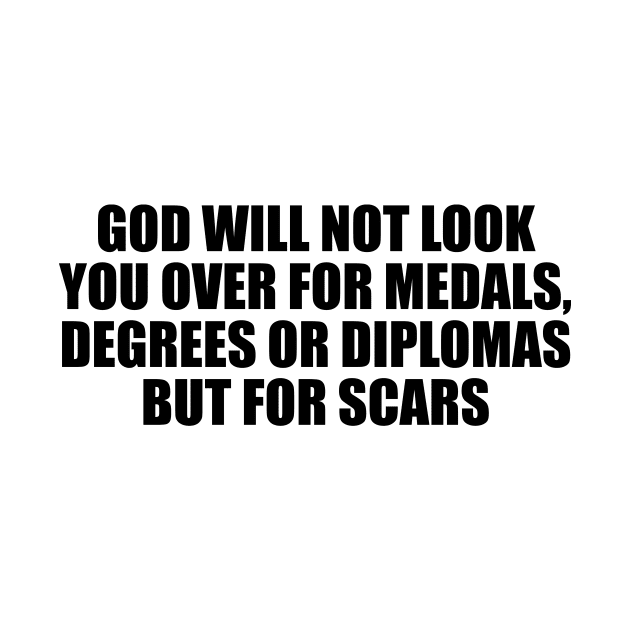 God will not look you over for medals, degrees or diplomas but for scars by CRE4T1V1TY