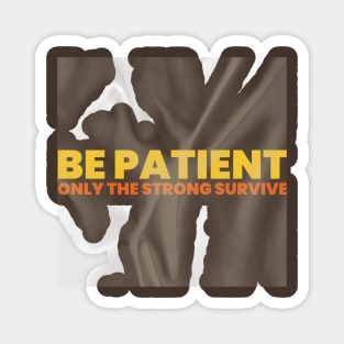 "BE PATIENT / ONLY THE STRONG SURVIVE" Magnet