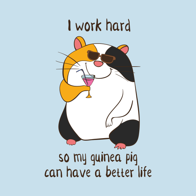 I Work Hard So My Guinea Pig Can Have A Better Life by Dreamy Panda Designs