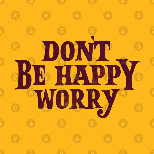 Don't Be Happy Worry by zerobriant