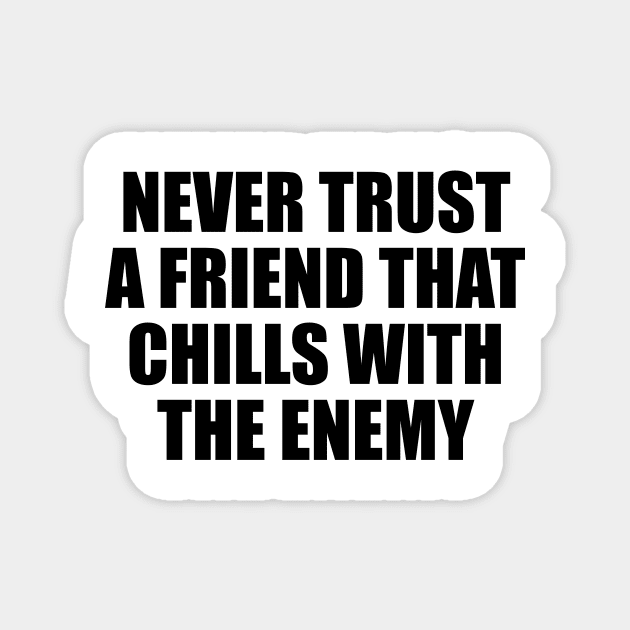 Never trust a friend that chills with the enemy Magnet by BL4CK&WH1TE 