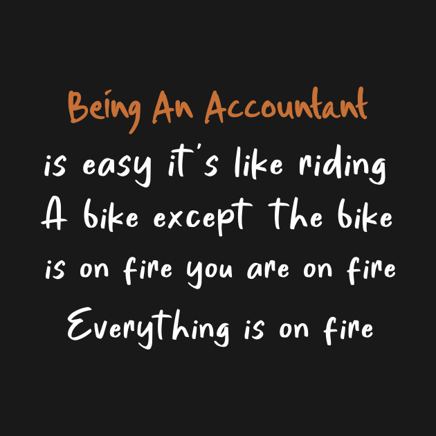 Discover Being an accountant is easy it's like riding a bike except the bike is on fire you are on fire everything is on fire, funny, accountant gift, funny saying - Funny Accountant - T-Shirt