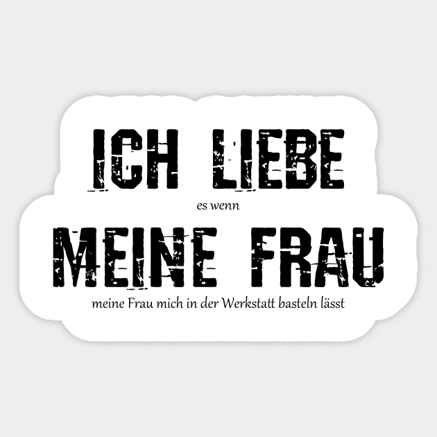 Ich Liebe Es Wenn Meine Frau Mich In Der Werkstatt Bastler Lustige Sprueche Sticker Teepublic
