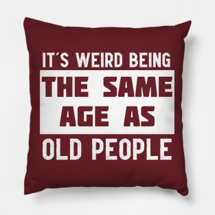 It's Weird Being The Same Age As Old People Pillow