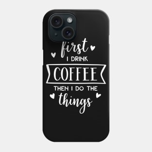 First I Drink Coffee Then I Do The Things Phone Case